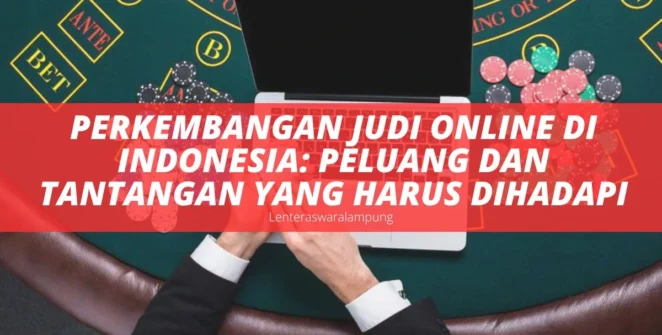 Perkembangan Judi Online di Indonesia Peluang dan Tantangan yang Harus Dihadapi